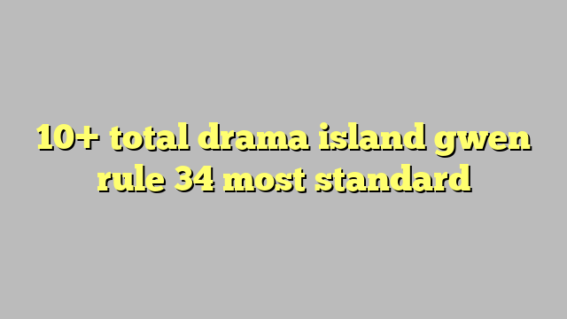 10 Total Drama Island Gwen Rule 34 Most Standard Công Lý And Pháp Luật 