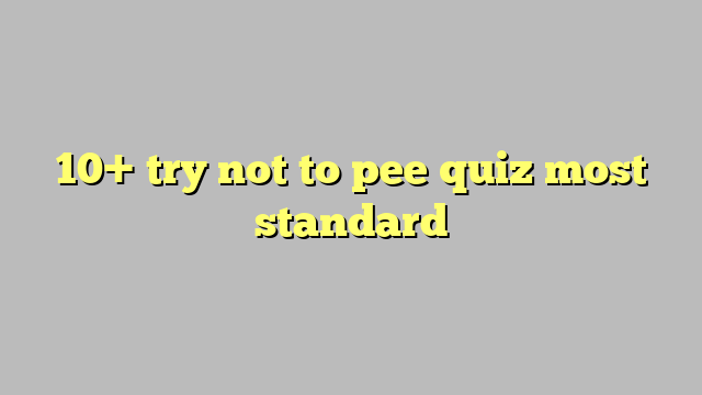 10 Try Not To Pee Quiz Most Standard Công Lý And Pháp Luật 7410