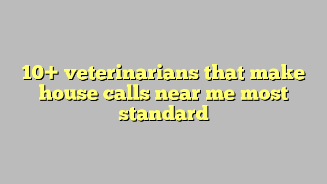 10+ veterinarians that make house calls near me most standard - Công lý