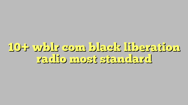 10 Wblr Com Black Liberation Radio Most Standard Công Lý And Pháp Luật