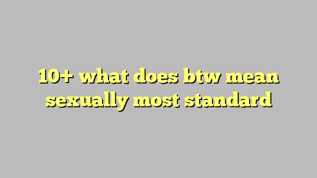 10 What Does Btw Mean Sexually Most Standard Công Lý And Pháp Luật