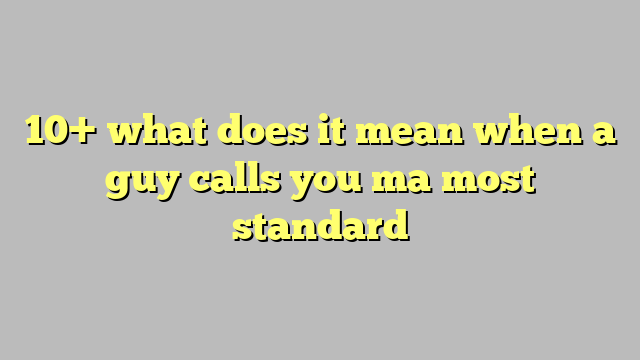 10 What Does It Mean When A Guy Calls You Ma Most Standard Công Lý And Pháp Luật