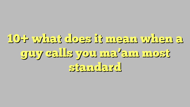 10 What Does It Mean When A Guy Calls You Ma Am Most Standard Công Lý And Pháp Luật