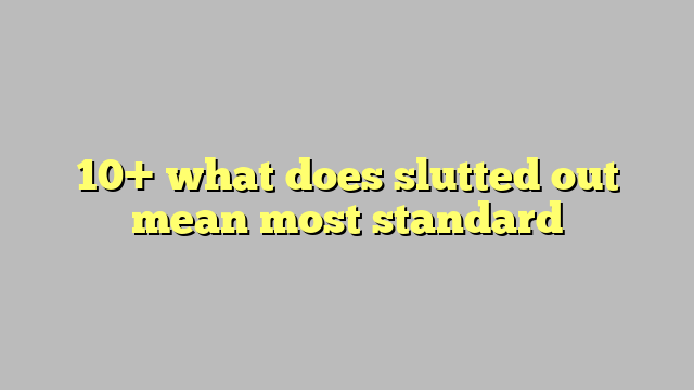 10 What Does Slutted Out Mean Most Standard Công Lý And Pháp Luật 