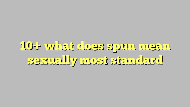 10 What Does Spun Mean Sexually Most Standard Công Lý And Pháp Luật