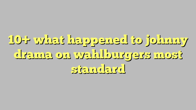 10 What Happened To Johnny Drama On Wahlburgers Most Standard Công Lý And Pháp Luật