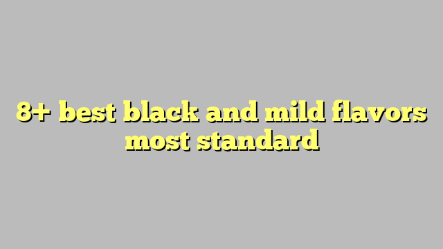 8 Best Black And Mild Flavors Most Standard 