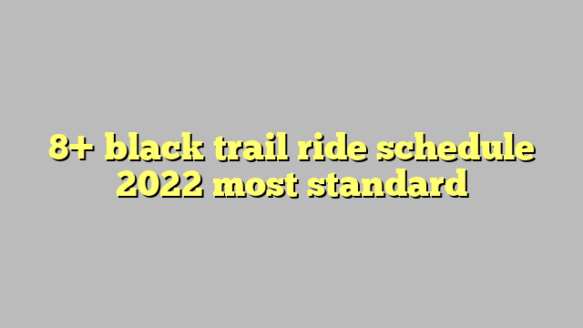 8+ black trail ride schedule 2022 most standard - Công lý & Pháp Luật