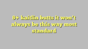 8+ kaitlin butts it won’t always be this way most standard