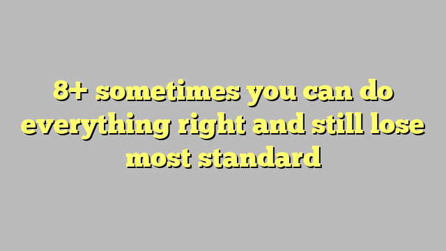 8 Sometimes You Can Do Everything Right And Still Lose Most Standard Công Lý And Pháp Luật