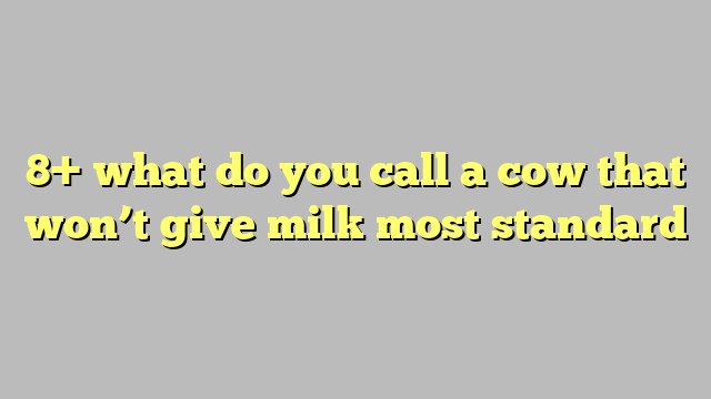 What Do You Call A Cow That Won T Give Milk Most Standard C Ng L