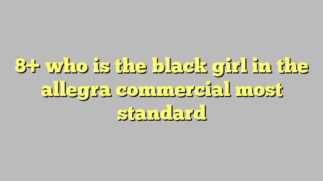 8 Who Is The Black Girl In The Allegra Commercial Most Standard Công Lý And Pháp Luật