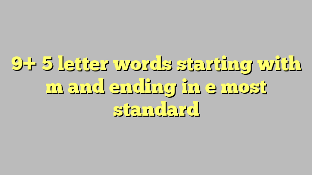 9+ 5 letter words starting with m and ending in e most standard - Công lý & Pháp Luật