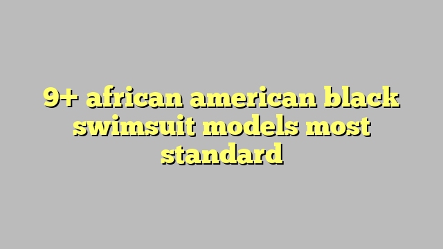 9 African American Black Swimsuit Models Most Standard Công Lý And Pháp Luật 
