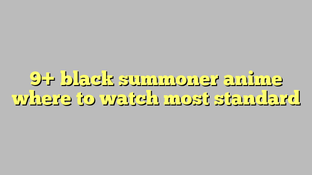 9 Black Summoner Anime Where To Watch Most Standard Công Lý And Pháp Luật