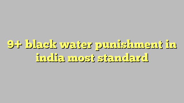 9 Black Water Punishment In India Most Standard Công Lý And Pháp Luật