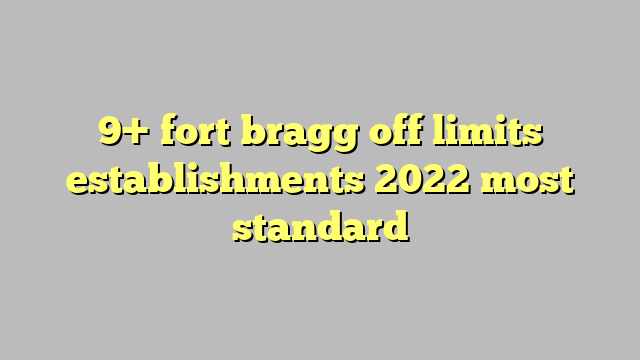 9+ fort bragg off limits establishments 2022 most standard - Công lý