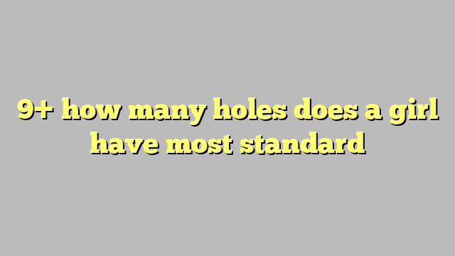 9 How Many Holes Does A Girl Have Most Standard Công Lý And Pháp Luật