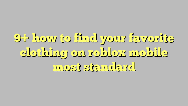 9 How To Find Your Favorite Clothing On Roblox Mobile Most Standard Công Lý And Pháp Luật