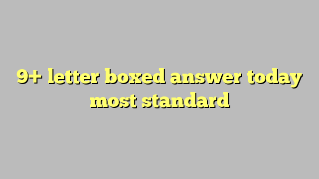 9-letter-boxed-answer-today-most-standard-c-ng-l-ph-p-lu-t