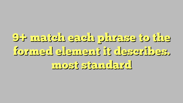 9-match-each-phrase-to-the-formed-element-it-describes-most-standard