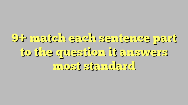 9 Match Each Sentence Part To The Question It Answers Most Standard Công Lý And Pháp Luật