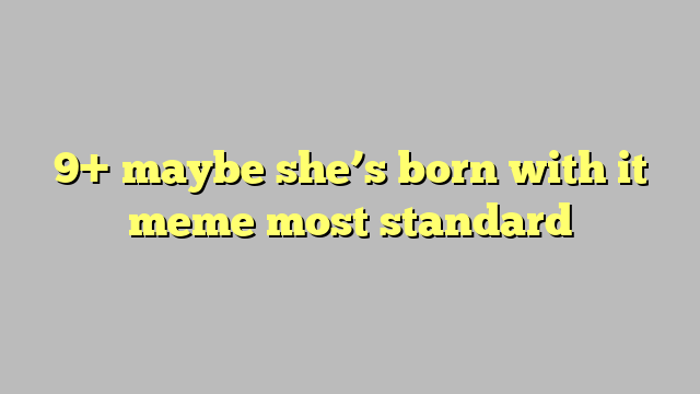 9 Maybe Shes Born With It Meme Most Standard Công Lý And Pháp Luật