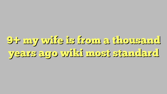 9 My Wife Is From A Thousand Years Ago Wiki Most Standard Công Lý And Pháp Luật