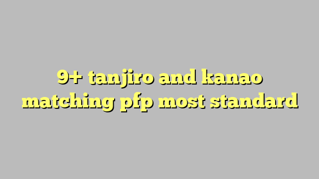 9 Tanjiro And Kanao Matching Pfp Most Standard Công Lý And Pháp Luật