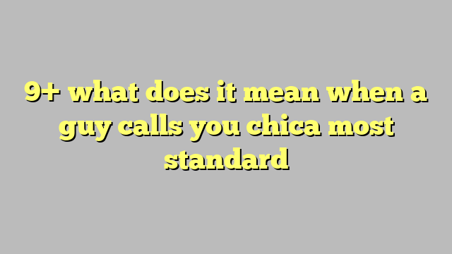 9 What Does It Mean When A Guy Calls You Chica Most Standard Công Lý And Pháp Luật