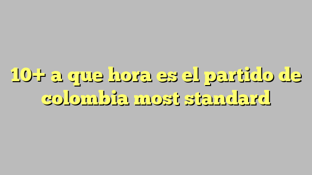 10+ a que hora es el partido de colombia most standard - Công lý & Pháp - A Que Horas Es El Partido Honduras Mexico