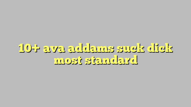10 Ava Addams Suck Dick Most Standard Công Lý And Pháp Luật