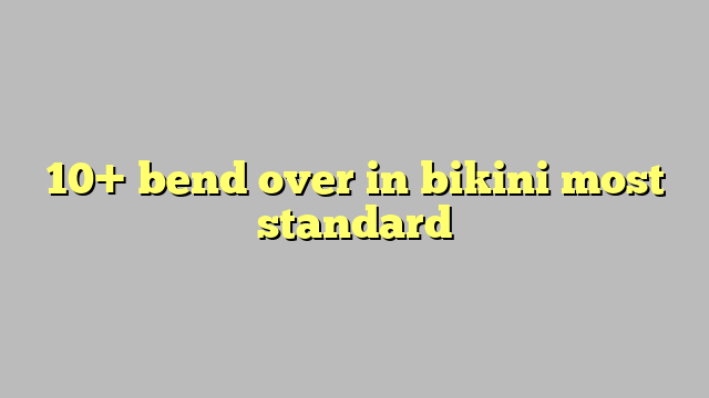 10 Bend Over In Bikini Most Standard Công Lý And Pháp Luật