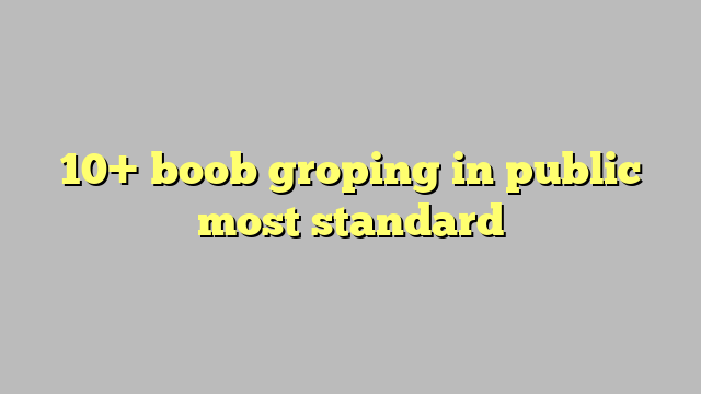 10 Boob Groping In Public Most Standard Công Lý And Pháp Luật