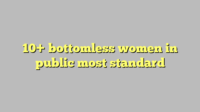 10 Bottomless Women In Public Most Standard Công Lý And Pháp Luật 