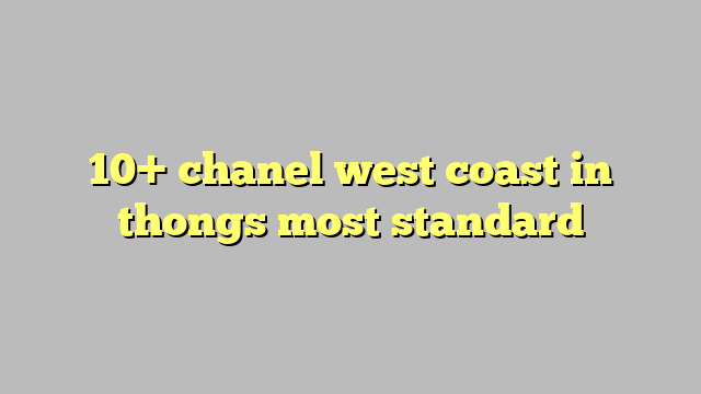 10+ chanel west coast in thongs most standard - Công lý & Pháp Luật