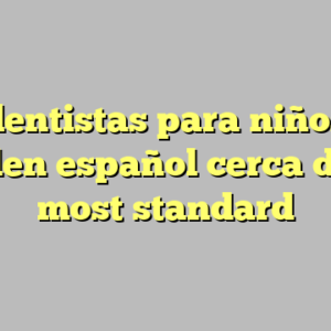 10+ dentistas para niños que hablen español cerca de mi most standard
