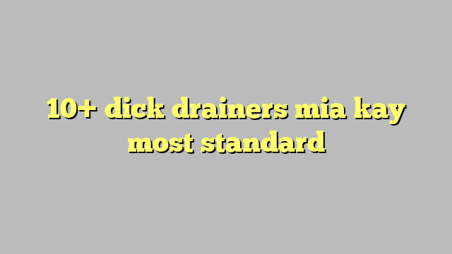 10 Dick Drainers Mia Kay Most Standard Công Lý And Pháp Luật