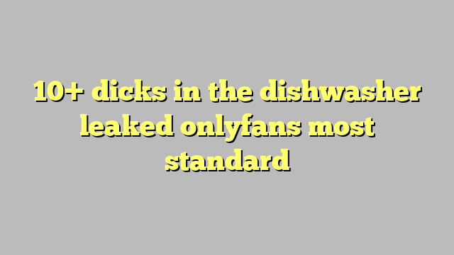 10 Dicks In The Dishwasher Leaked Onlyfans Most Standard Công Lý And Pháp Luật 7611