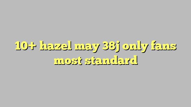 10 Hazel May 38j Only Fans Most Standard Công Lý And Pháp Luật 