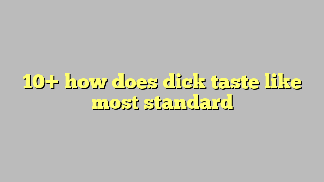 10 How Does Dick Taste Like Most Standard Công Lý And Pháp Luật