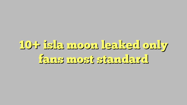 10 Isla Moon Leaked Only Fans Most Standard Công Lý And Pháp Luật 4943