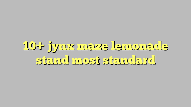 10 Jynx Maze Lemonade Stand Most Standard Công Lý And Pháp Luật