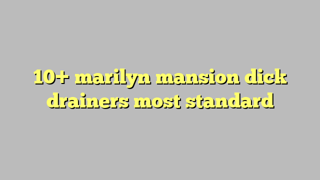 10 Marilyn Mansion Dick Drainers Most Standard Công Lý And Pháp Luật 