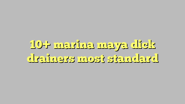 10 Marina Maya Dick Drainers Most Standard Công Lý And Pháp Luật