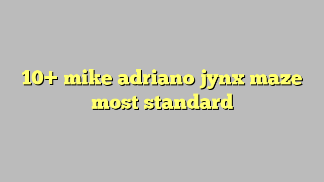 10 Mike Adriano Jynx Maze Most Standard Công Lý And Pháp Luật