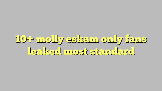 10 Molly Eskam Only Fans Leaked Most Standard Công Lý And Pháp Luật 0532