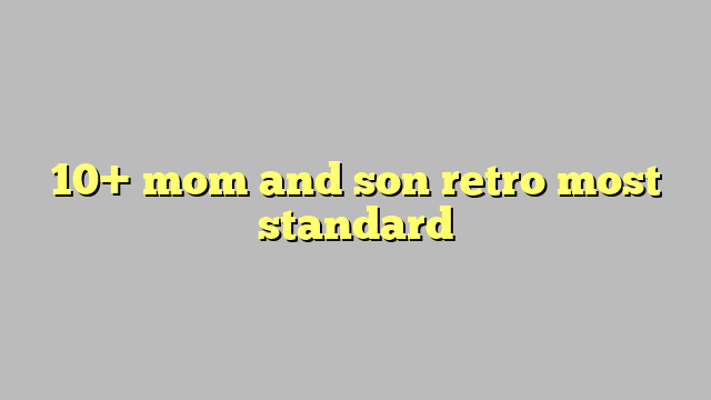 10 Mom And Son Retro Most Standard Công Lý And Pháp Luật