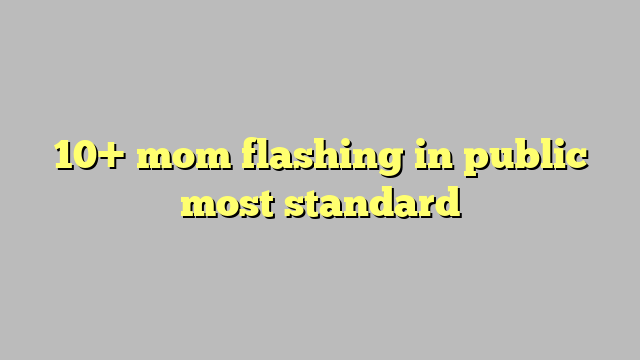 10 Mom Flashing In Public Most Standard Công Lý And Pháp Luật