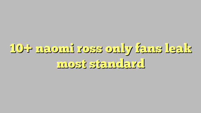 10 Naomi Ross Only Fans Leak Most Standard Công Lý And Pháp Luật 